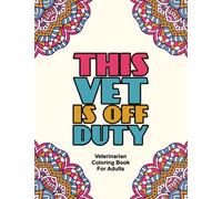 This Vet Is Off Duty Veterinarian Coloring Book For Adults: Relaxing Coloring Pages For Veterinarians, Cute Animals And Intricate Patterns To Color For Stress Relief
