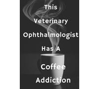 This Veterinary Ophthalmologist Has A Coffee Addiction: Blank Lined Notebook | Gift for Boss, Co-workers, Friends, and Loved Ones