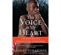 This Voice in My Heart: A Runner's Memoir of Genocide, Faith, and Forgiveness: A Genocide Survivor's Story of Escape, Faith and Forgiveness