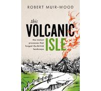 This Volcanic Isle : The Violent Processes that forged the British Landscape