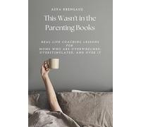 This Wasn't in the Parenting Books: Real Life Coaching Lessons for Moms Who Are Overwhelmed, Overstimulated, and Over It