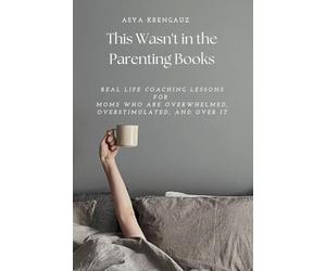 This Wasn't in the Parenting Books: Real Life Coaching Lessons for Moms Who Are Overwhelmed, Overstimulated, and Over It