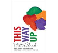 This Way Up: Seven Tools for Unleashing Your Creative Self and Transforming Your Life