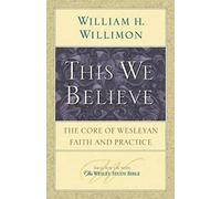 This We Believe: The Core of Wesleyan Faith and Practice