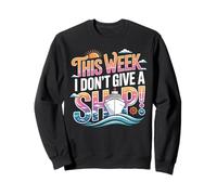 This week I don't give a ship boat ocean cruising cruises Sweatshirt