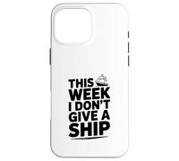 This Week I Don't Give A Ship Nautical Humor Case for iPhone 16 Pro Max