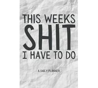 This Weeks Shit I Have To Do, A Daily Planner: Daily planner To Do List Journal