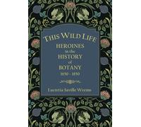 This Wild Life: Heroines in the History of Botany 1650-1850