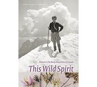 THIS WILD SPIRIT: Women in the Rocky Mountains of Canada (Mountain Cairns: A series on the history and culture of the Canadian Rocky Mountains)