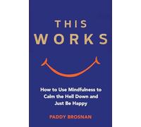 This Works: How to Use Mindfulness to Calm the Hell Down and Just Be Happy