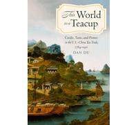This World in a Teacup : Credit, Taste, and Power in the U.S.-China Tea Trade, 1784-1911