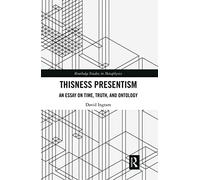 Thisness Presentism: An Essay on Time, Truth, and Ontology (Routledge Studies in Metaphysics)