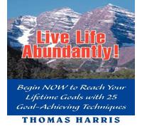 Thomas A. Harris Live Life Abundantly : Begin Now to Reach Your Lifetime Goals with Thomas A. Harris Multicolor