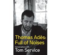 Thomas Ades: Full of Noises: Conversations with Tom Service