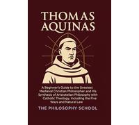 Thomas Aquinas: A Beginner's Guide to the Greatest Medieval Christian Philosopher and His Synthesis of Aristotelian Philosophy with Catholic Theology, ... Ways and Natural Law (Western Philosophy)
