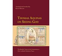 Thomas Aquinas on Seeing God: The Beatific Vision in his Commentary on Peter Lombard’s Sentences IV.49.2 (Medieval Philosophical Texts in Translation)