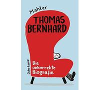 Thomas Bernhard. Die unkorrekte Biografie: Mit , Mahler.