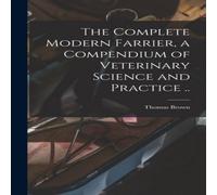 Thomas Brown The Complete Modern Farrier, a Compendium of Veterinary Science Thomas Brown Multicolor