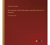 Thomas Carlyle On Heroes, Hero-Worship, & the Heroic in History:in large print Thomas Carlyle Multicolor