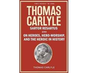 Thomas Carlyle: Sartor Resartus, and On Heroes, Hero-Worship, and the Heroic in History