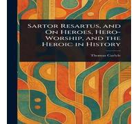 Thomas Carlyle Sartor Resartus, & On Heroes, Hero-Worship, & the Heroic in Thomas Carlyle Multicolor