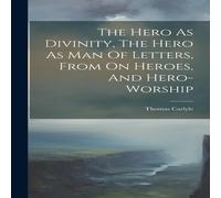 Thomas Carlyle The Hero As Divinity, The Hero As Man Of Letters, From On Heroes in White Thomas Carlyle White