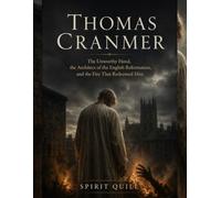 Thomas Cranmer: The Unworthy Hand, the Architect of the English Reformation, and the Fire That Redeemed Him (The Reformers: Lives That Changed the Church)