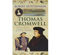 Thomas Cromwell : The Rise and Fall of Henry VIII's Most Notorious Minister