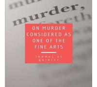Thomas De Quincey On Murder Considered as one of the Fine Arts: Including THREE Thomas De Quincey Multicolor