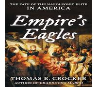 Thomas E. Crocker Empire's Eagles : The Fate of the Napoleonic Elite in America Thomas E. Crocker Multicolor