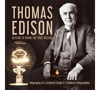 Thomas Edison : Getting to Know the True Wizard | Biography of a Scientist Grade 5 | Children's Biographies