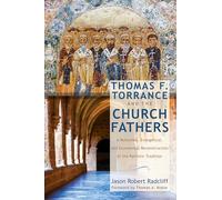 Thomas F. Torrance and the Church Fathers: A Reformed, Evangelical, and Ecumenical Reconstruction of the Patristic Tradition