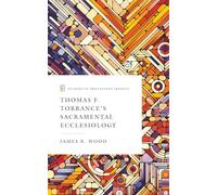 Thomas F. Torrance’s Sacramental Ecclesiology (Studies in Protestant Irenics)