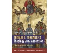 Thomas F. Torrance's Theology of the Ascension: A Constructive Account (Re-envisioning Reformed Dogmatics)