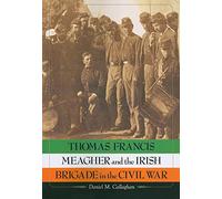 Thomas Francis Meagher and the Irish Brigade in the Civil War - McFarland
