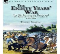 Thomas Grattan The Eighty Years' War: the War between the Dutch & the Spanish Thomas Grattan Multicolor