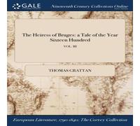 Thomas Grattan The Heiress of Bruges: a Tale of the Year Sixteen Hundred; VOL Thomas Grattan Multicolor