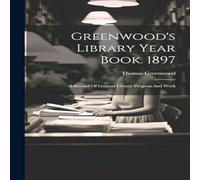 Thomas Greenwood Greenwood's Library Year Book. 1897: A Record Of General Library Thomas Greenwood Multicolor