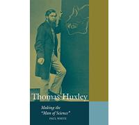 Thomas Huxley: Making the 'Man of Science' (Cambridge Science Biographies)