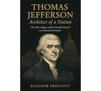 Thomas Jefferson: Architect of a Nation: The Life, Legacy, and Contradictions of an American Founder
