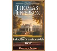 Thomas Jefferson : La lumière de la raison et de la liberté: La vie, la vision et l'héritage inspirants du philosophe fondateur et troisième président des États-Unis
