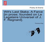 Thomas King Wit's Last Stake. A Farce [in prose; founded on Le Legataire Thomas King Multicolor