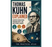 Thomas Kuhn Explained: Scientific Revolutions, Paradigm Shifts, and How Science Changes (Half Hour Help: Philosophy Series)