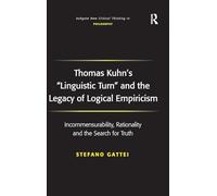 Thomas Kuhn's 'Linguistic Turn' and the Legacy of Logical Empiricism: Incommensurability, Rationality and the Search for Truth (Ashgate New Critical Thinking in Philosophy)