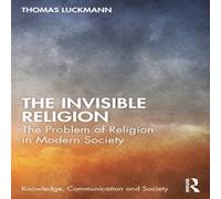 Thomas Luckmann The Invisible Religion: The Problem of Religion in Modern Society Thomas Luckmann Multicolor