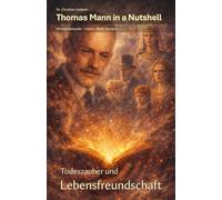 Thomas Mann in a Nutshell | Todeszauber und Lebensfreundschaft: Wissen kompakt - Leben, Werk, Denken (Dichter und Denker in a Nutshell)