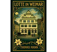 Thomas Mann: Lotte in Weimar. Vollständige Neuausgabe: Ein Roman um Goethe und Charlotte Kestner