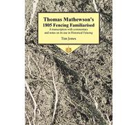 Thomas Mathewson's 1805 Fencing Familiarised: A Transcription with Commentary and Notes on Its Use in Historical Fencing