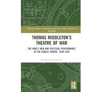Thomas Middleton’s Theatre of War: The King’s Men and Political Performance in the Public Sphere, 1620-1624 (Routledge Studies in Renaissance and Early Modern Worlds of Knowledge)