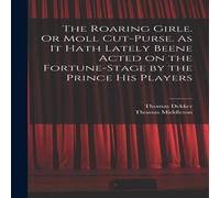 Thomas Middleton The Roaring Girle. Or Moll Cut-Purse. As it Hath Lately Beene Thomas Middleton Multicolor